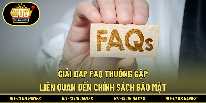 Giải đáp FAQ thường gặp liên quan đến chính sách bảo mật