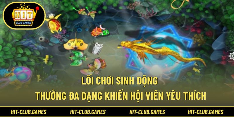 Lối chơi sinh động, thưởng đa dạng khiến hội viên yêu thích