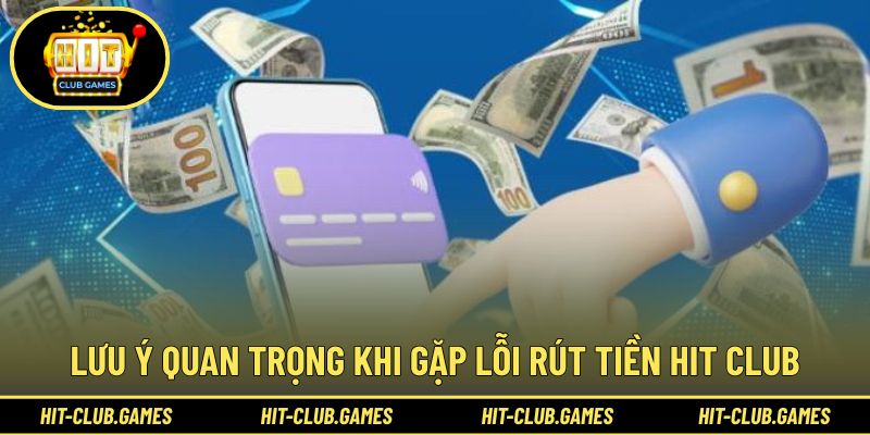 Lưu ý cần nắm khi gặp lỗi rút tiền Hit Club
