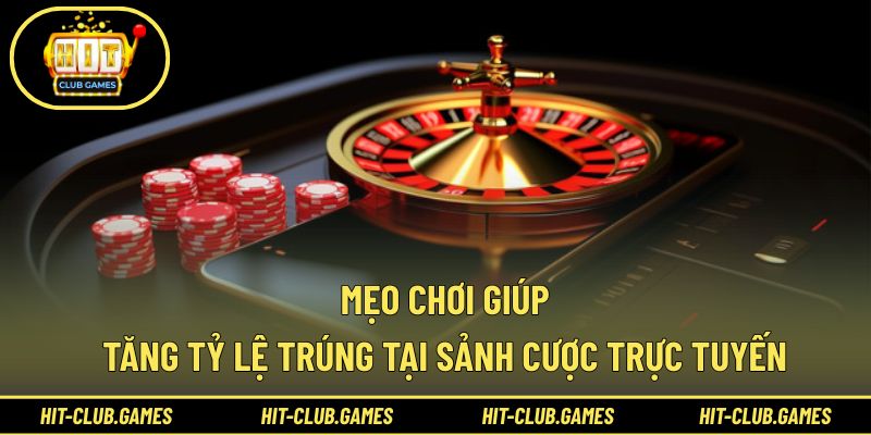 Mẹo chơi giúp tăng tỷ lệ trúng tại sảnh cược trực tuyến