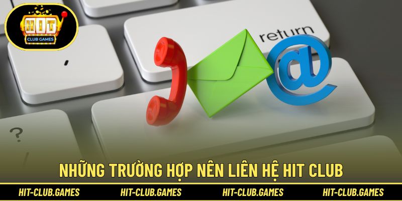 Những trường hợp nên liên hệ Hit Club