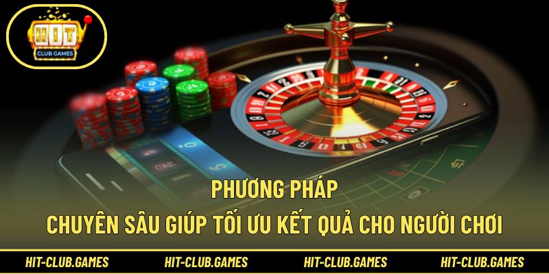 Phương pháp chuyên sâu giúp tối ưu kết quả cho người chơi