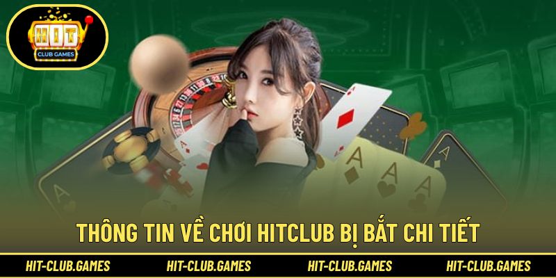 Tổng quan thông tin về việc chơi HitClub bị bắt